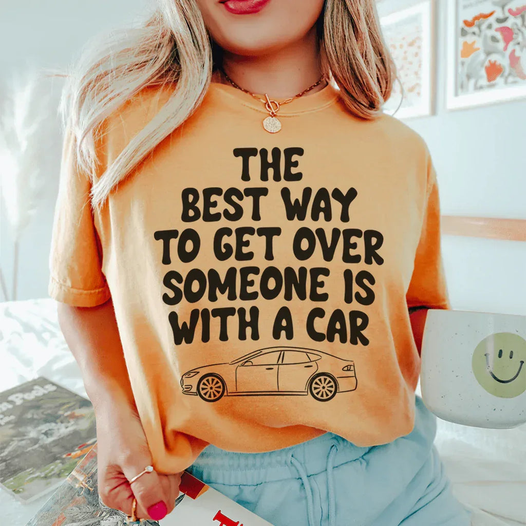 The Best Way To Get Over Someone Is With A Car Tee Peachy Sunday