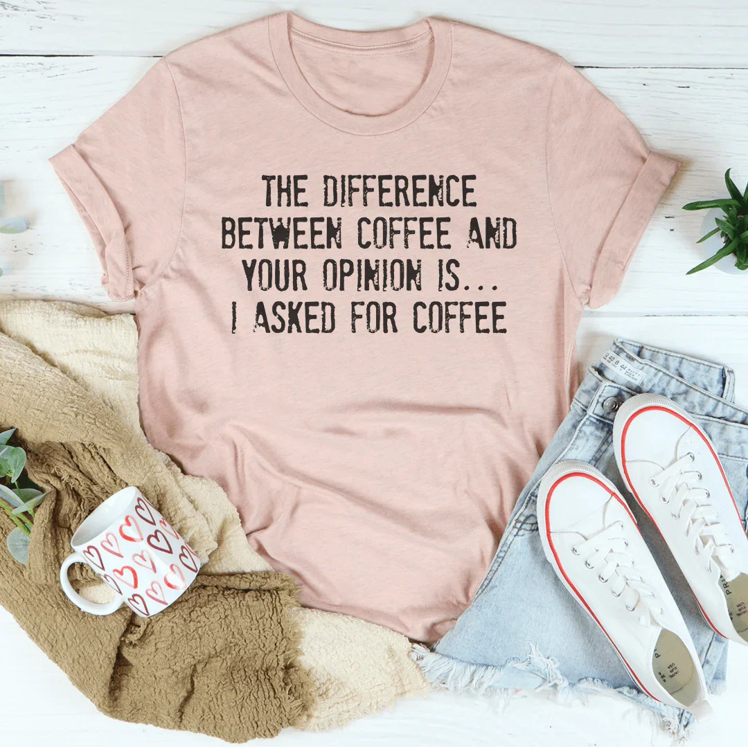 The Difference Between Coffee And Your Opinion Tee Peachy Sunday