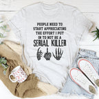 The Effort I Put In To Not Be A Serial Killer Tee
