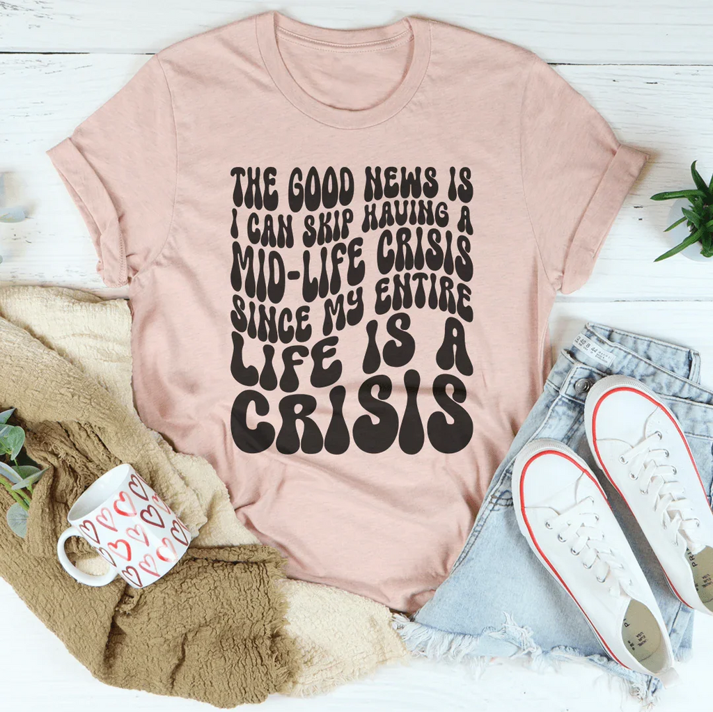 The Good News Is I Can Skip Having A Mid Life Crisis Tee Peachy Sunday
