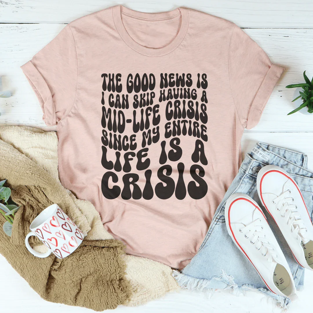 The Good News Is I Can Skip Having A Mid Life Crisis Tee Peachy Sunday