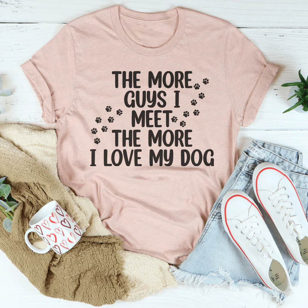 The More Guys I Meet The More I Love My Dog Tee Peachy Sunday