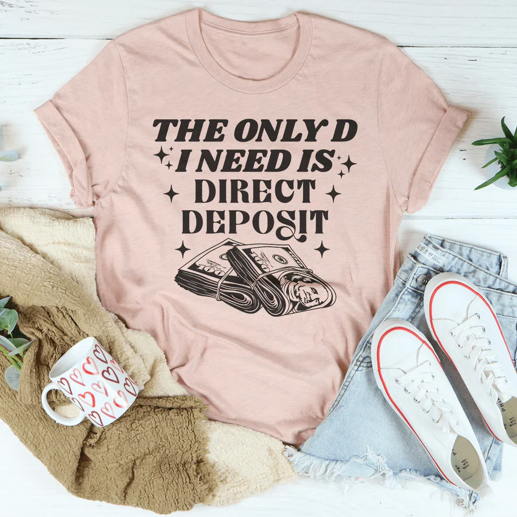 The Only D I Need Is Direct Deposit Tee Peachy Sunday