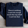 There Is Nothing I Can't Do Except Reach The Top Shelf Sweatshirt Peachy Sunday