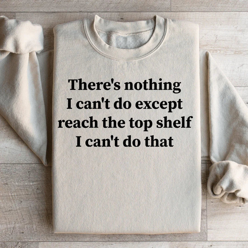 There Is Nothing I Can't Do Except Reach The Top Shelf Sweatshirt Peachy Sunday