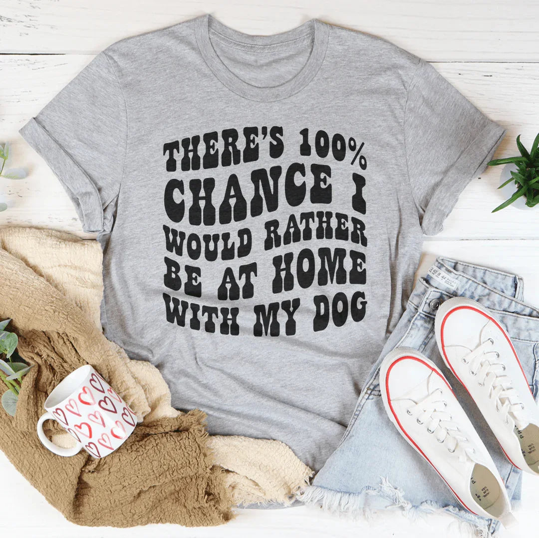 There's 100% Chance I Would Rather Be At Home With My Dog Tee Peachy Sunday