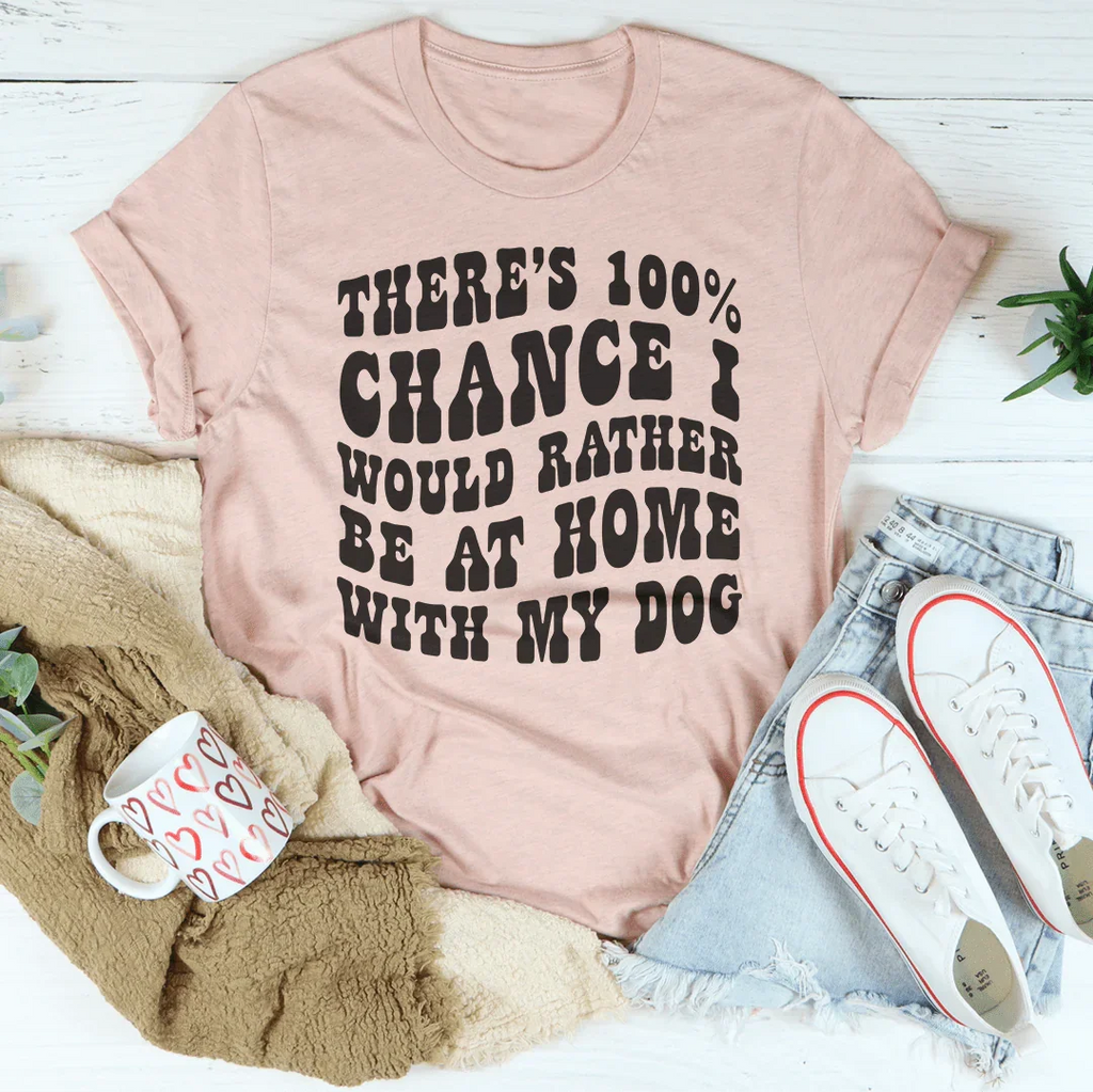 There's 100% Chance I Would Rather Be At Home With My Dog Tee Peachy Sunday