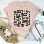 There's 100% Chance I Would Rather Be At Home With My Dog Tee Peachy Sunday