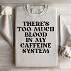 There's Too Much Blood In My Caffeine System Sweatshirt