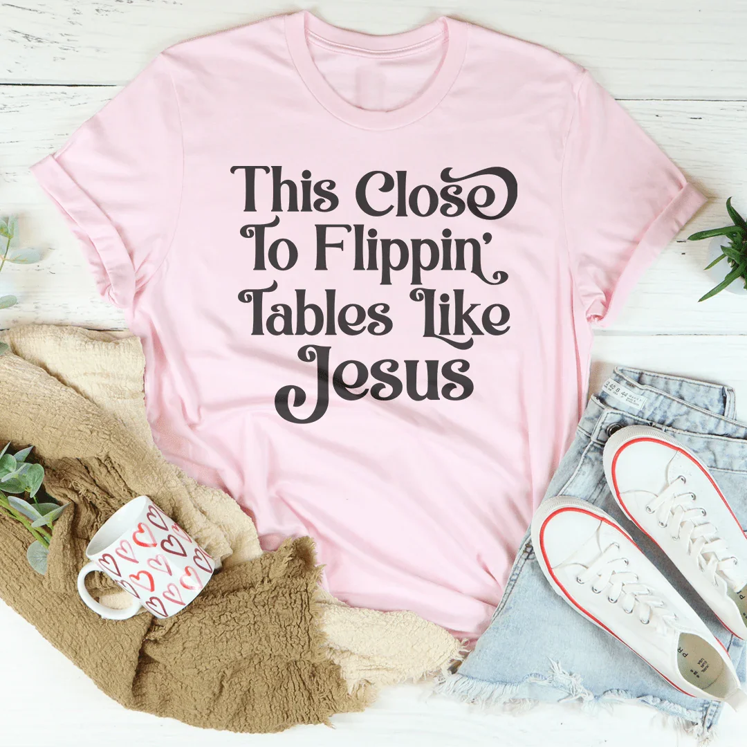 This Close to Flippin' Tables Like Jesus Tee - SJB-DIAMOND ELITES