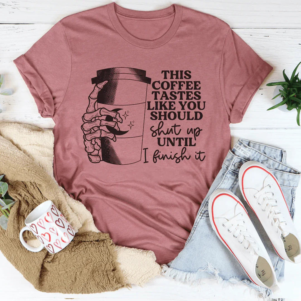 This Coffee Taste Like You Should Shut Up Until I Finish It Tee Peachy Sunday