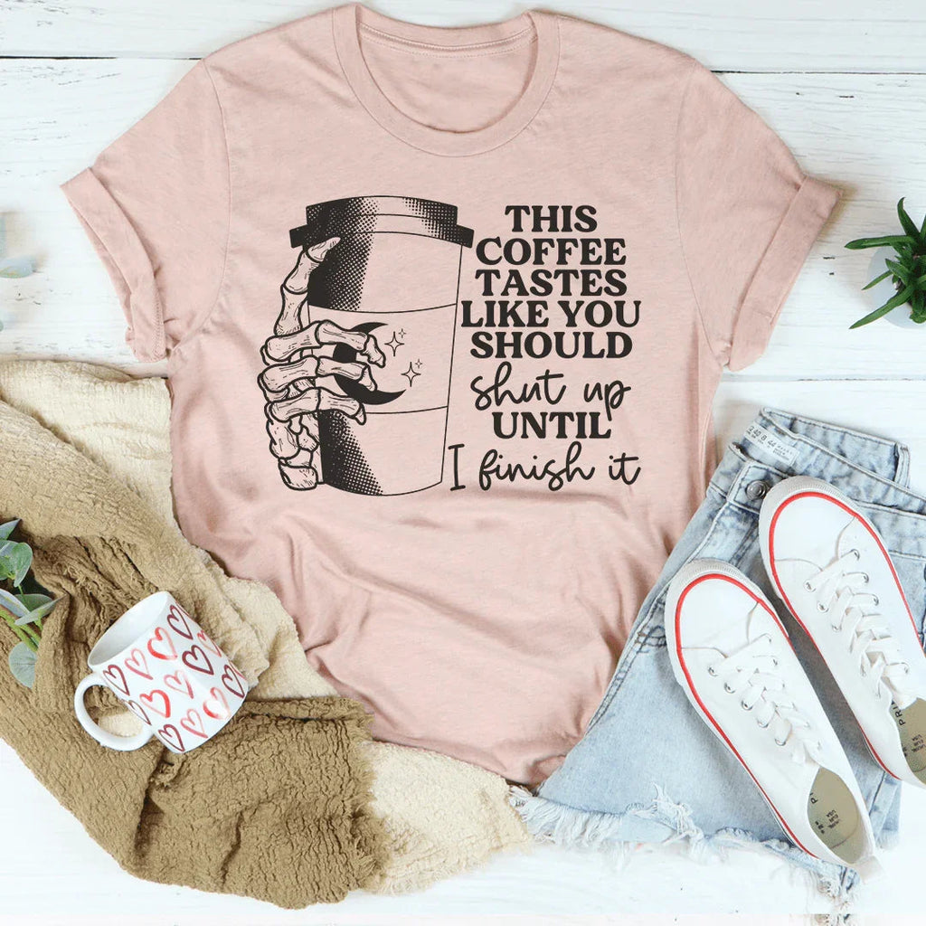 This Coffee Taste Like You Should Shut Up Until I Finish It Tee Peachy Sunday