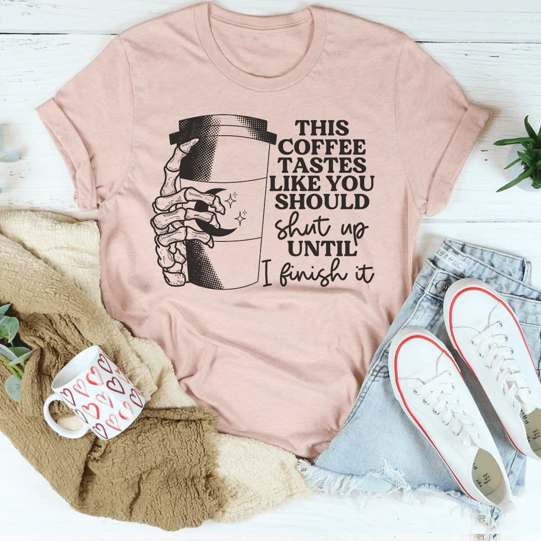 This Coffee Taste Like You Should Shut Up Until I Finish It Tee Peachy Sunday