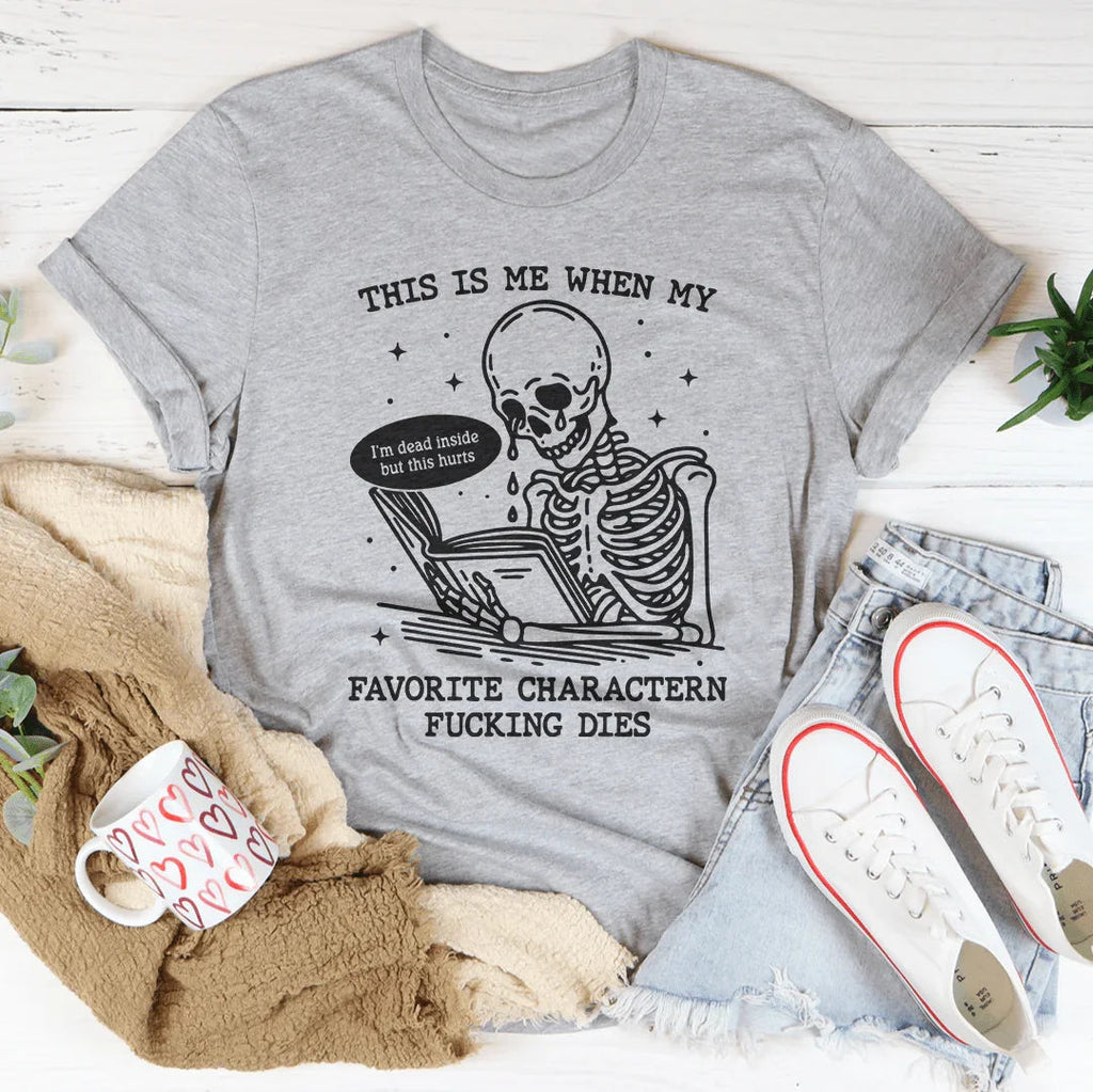 This Is Me When My Favorite Charactern F-cking Dies Tee
