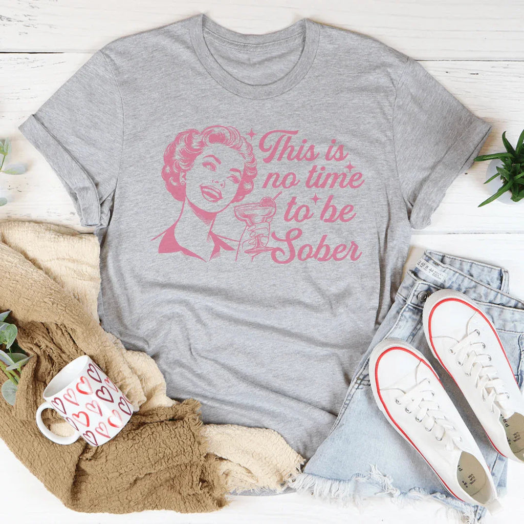This Is No Time To Be Sober Tee