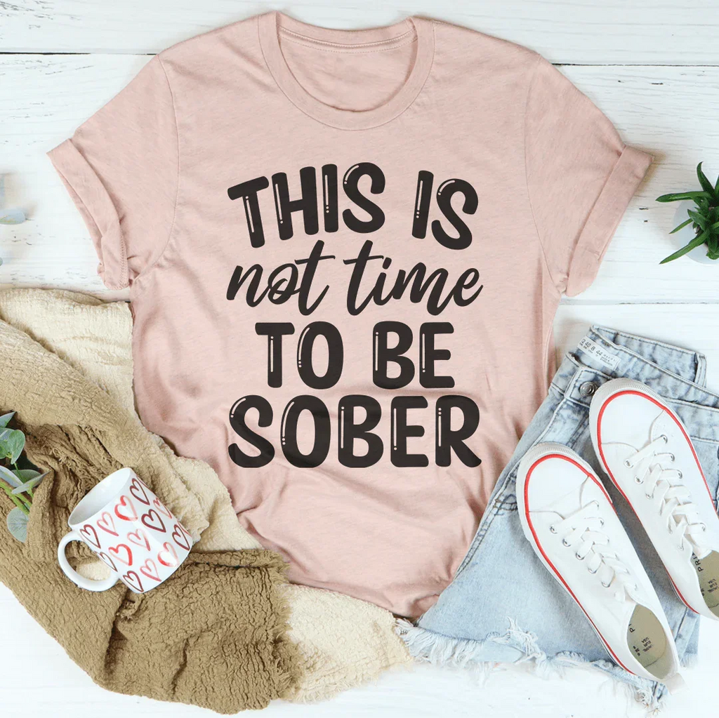 This Is Not Time To Be Sober Tee Peachy Sunday