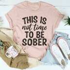 This Is Not Time To Be Sober Tee Peachy Sunday
