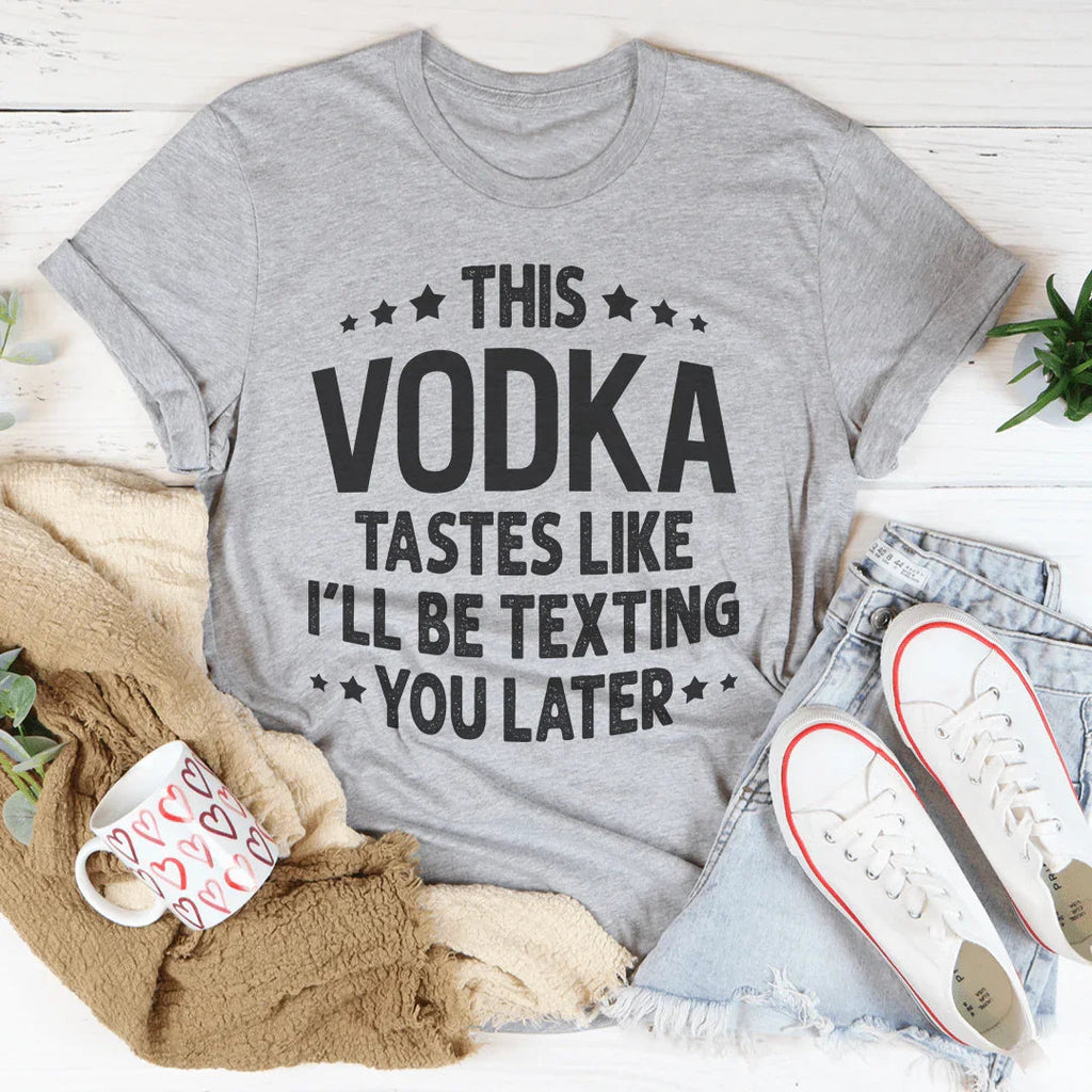 This Vodka Tastes Like I'll Be Texting You Later Tee Peachy Sunday