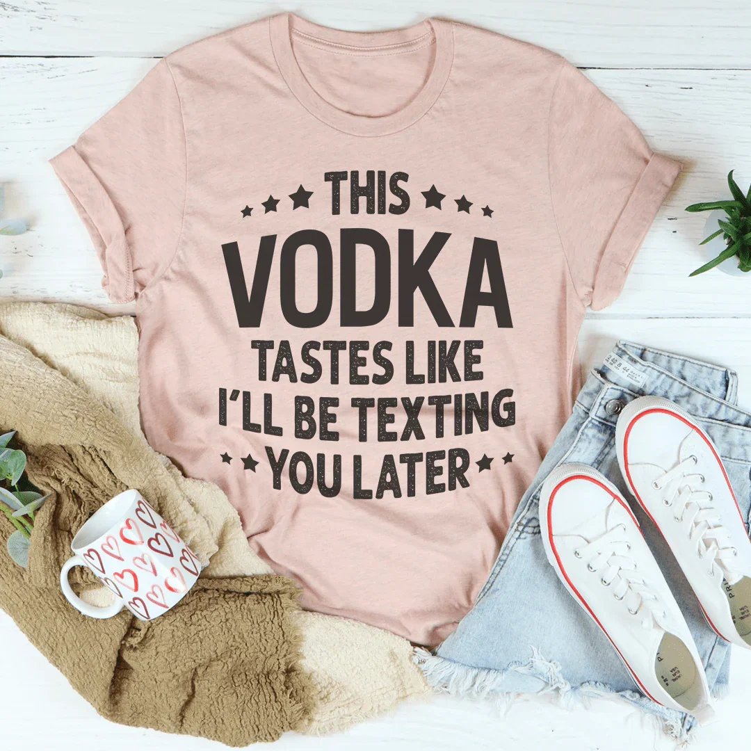 This Vodka Tastes Like I'll Be Texting You Later Tee Peachy Sunday