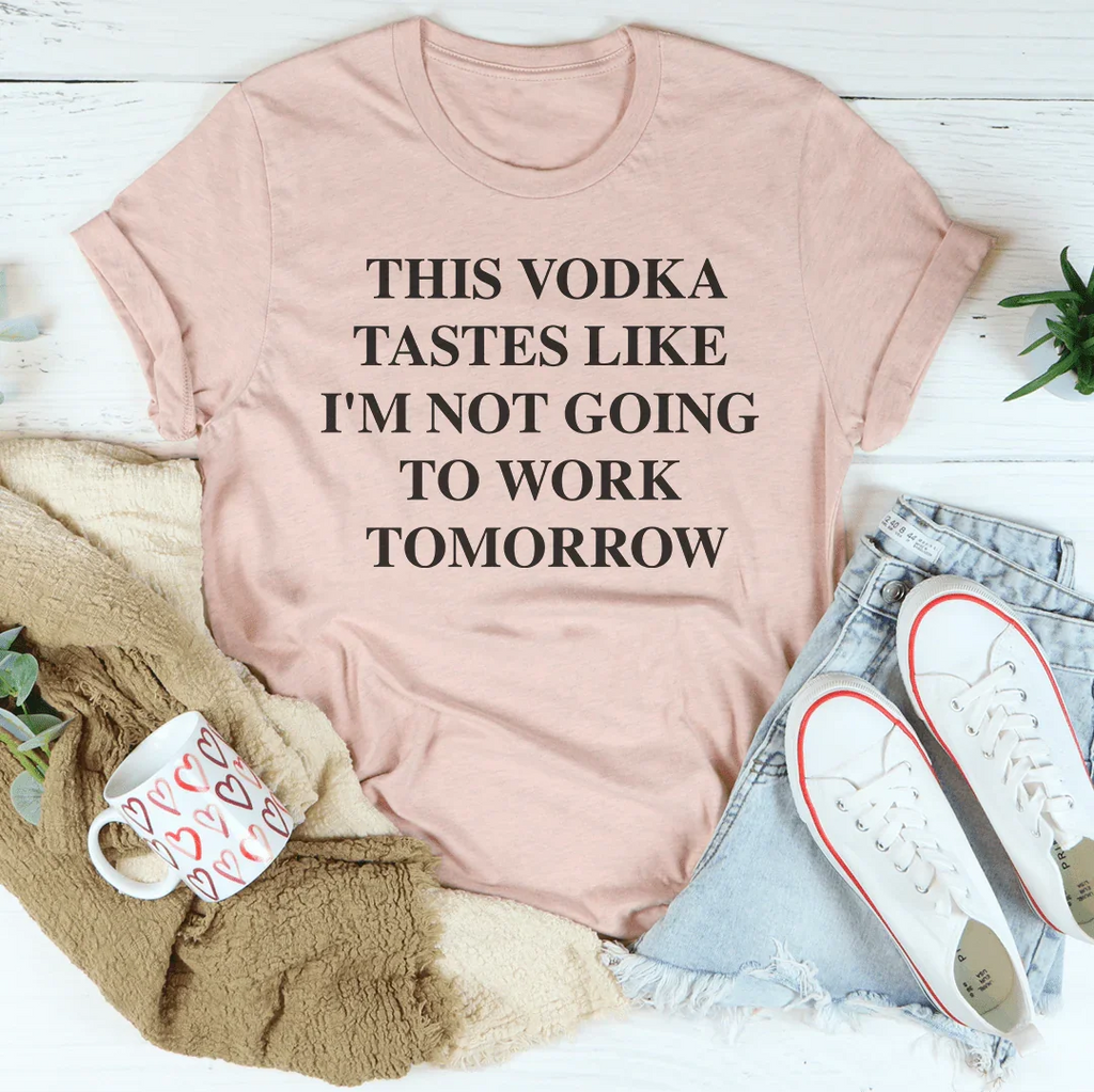 This Vodka Tastes Like I'm Not Going To Work Tomorrow Tee Peachy Sunday