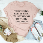 This Vodka Tastes Like I'm Not Going To Work Tomorrow Tee Peachy Sunday