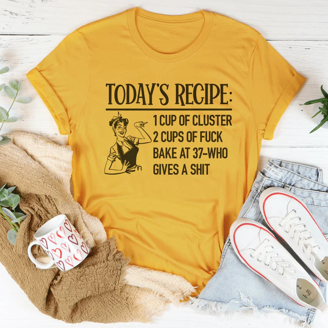 Today's Recipe 1 Cup Of Cluster 2 Cups Of F* Bake At 37 Who Gives A Shit Tee Peachy Sunday
