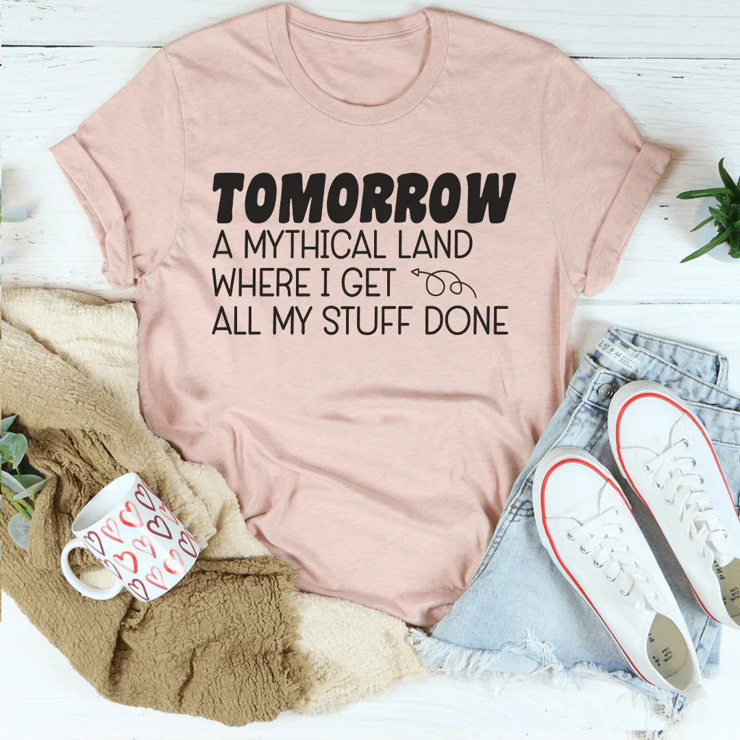 Tomorrow A Mythical Land Where I Get All My Stuff Done Tee Peachy Sunday