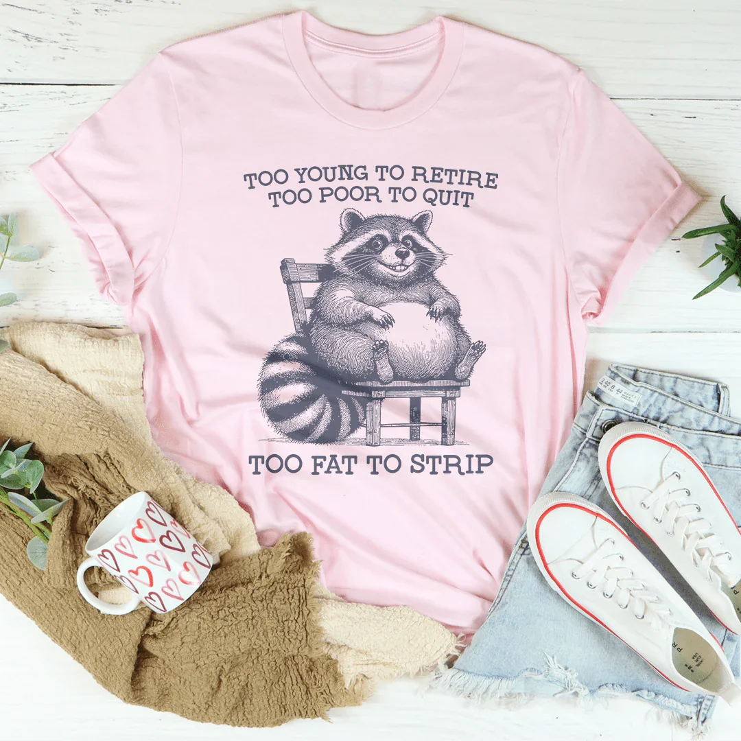 Too Young To Retire Too Poor To Quit Too Fat To Strip Tee Peachy Sunday