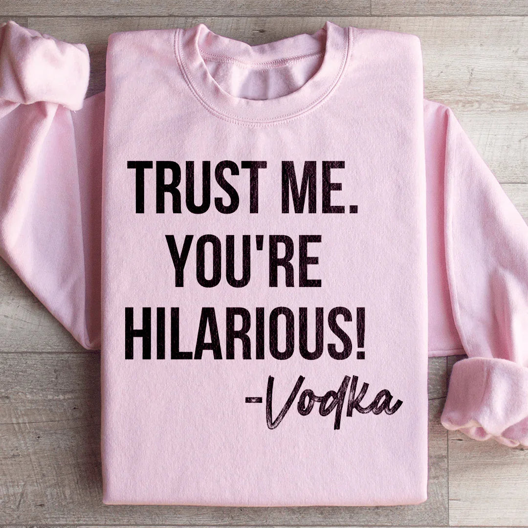 Trust Me You're Hilarious Vodka Sweatshirt Peachy Sunday