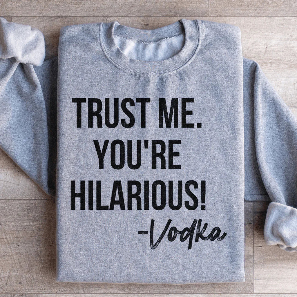 Trust Me You're Hilarious Vodka Sweatshirt Peachy Sunday