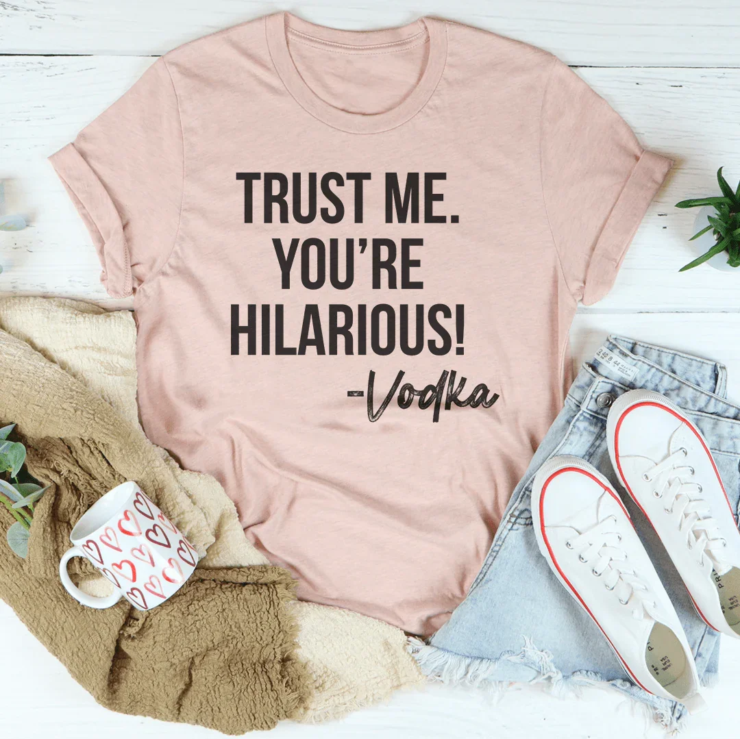 Trust Me You're Hilarious Vodka Tee Peachy Sunday