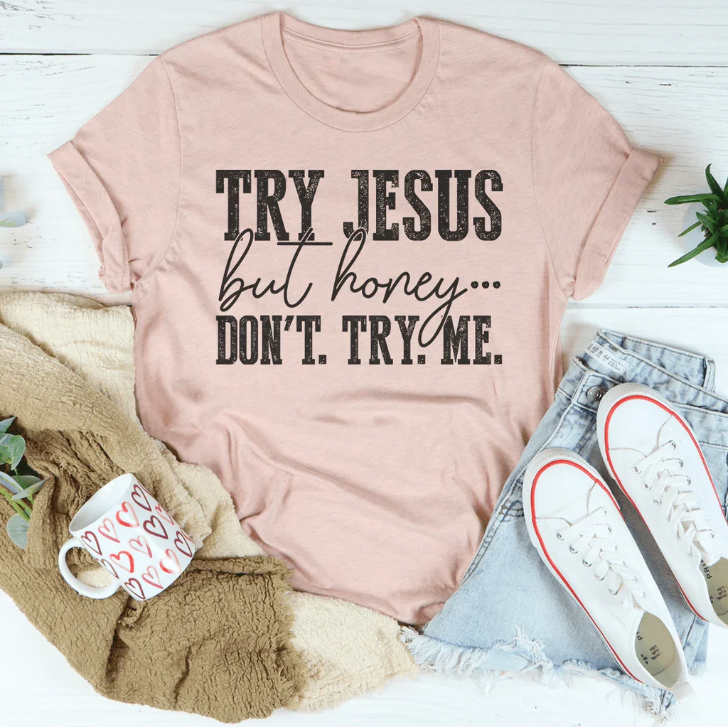 Try Jesus But Honey Don't Try Me Tee Peachy Sunday