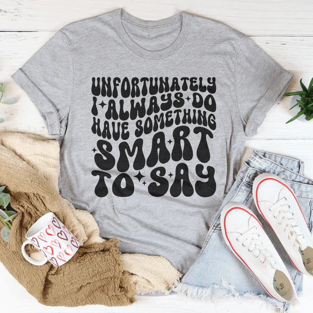 Unfortunately I Always Do Have Something Smart To Say Tee Peachy Sunday