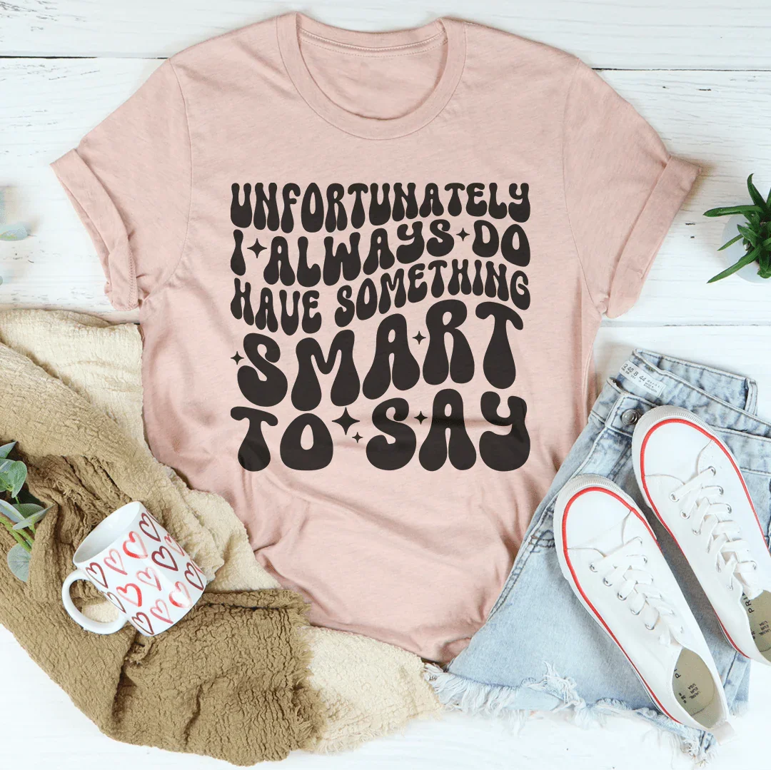 Unfortunately I Always Do Have Something Smart To Say Tee Peachy Sunday