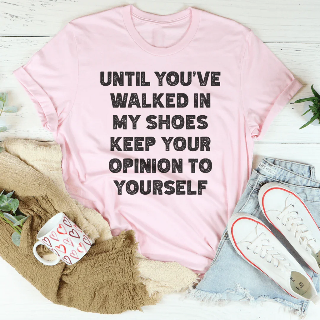 Until You've Walked In My Shoes Keep Your Opinion To Yourself Tee Peachy Sunday
