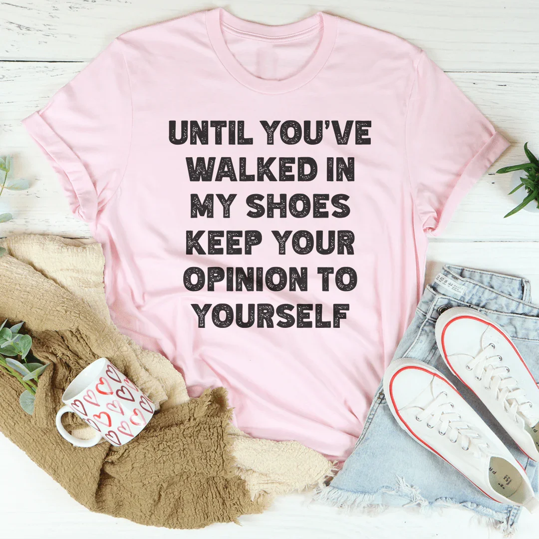 Until You've Walked In My Shoes Keep Your Opinion To Yourself Tee Peachy Sunday