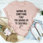 Wanna Do Something Fun You Wanna Go To Taco Bell Tee