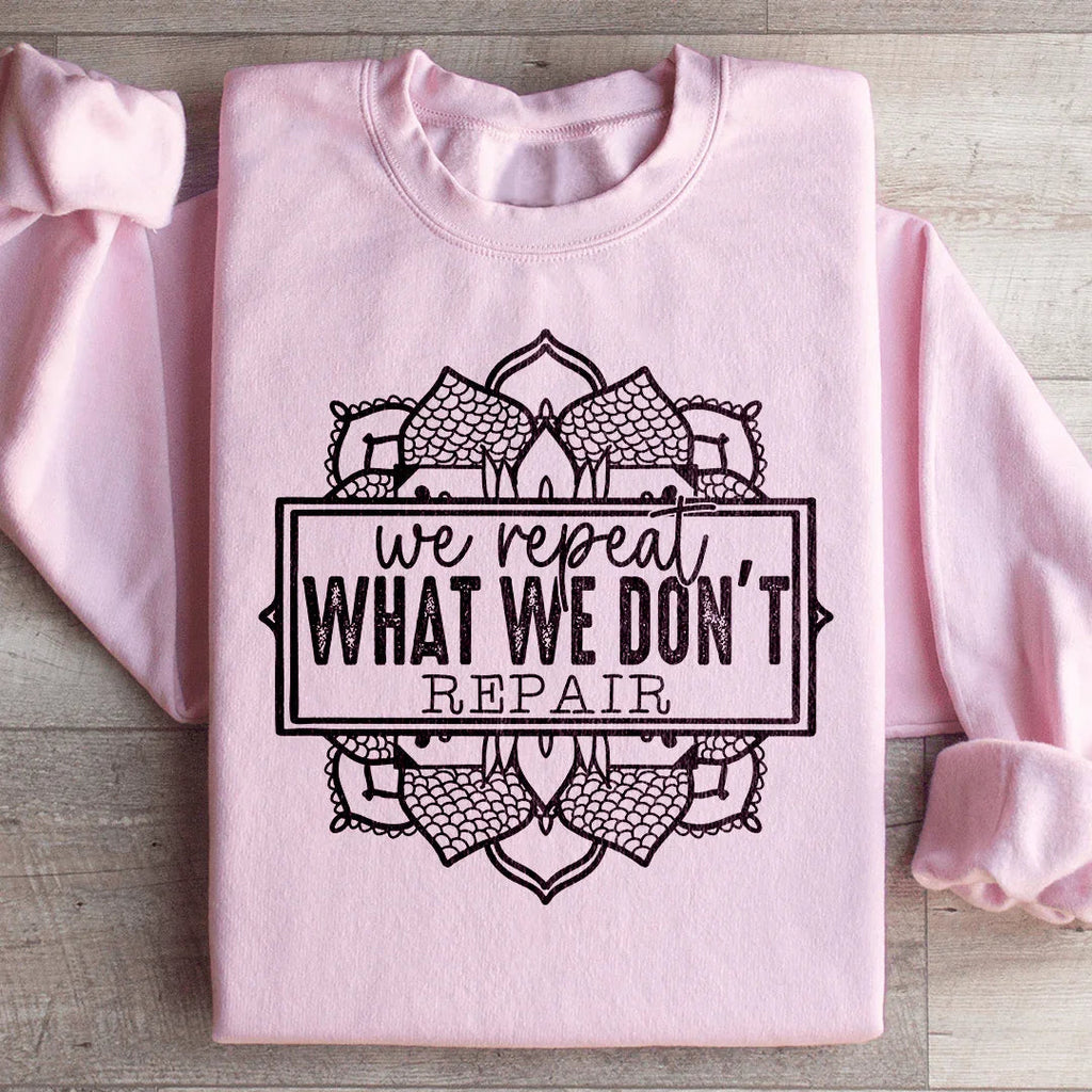 We Repeat What We Don't Repair Sweatshirt