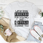 We've Been Friends For So Long And I Still Tolerate You Tee Peachy Sunday