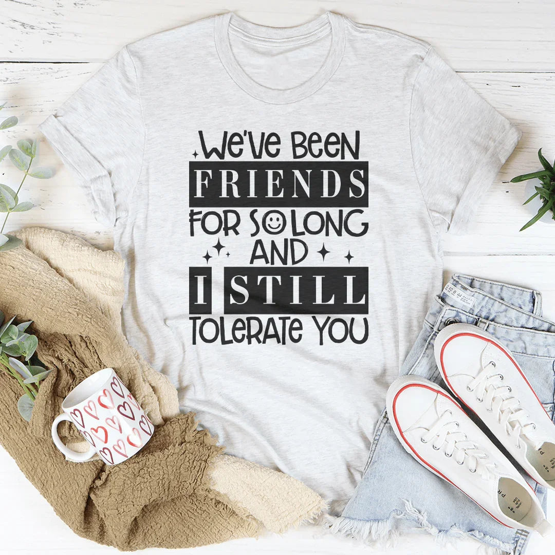 We've Been Friends For So Long And I Still Tolerate You Tee Peachy Sunday