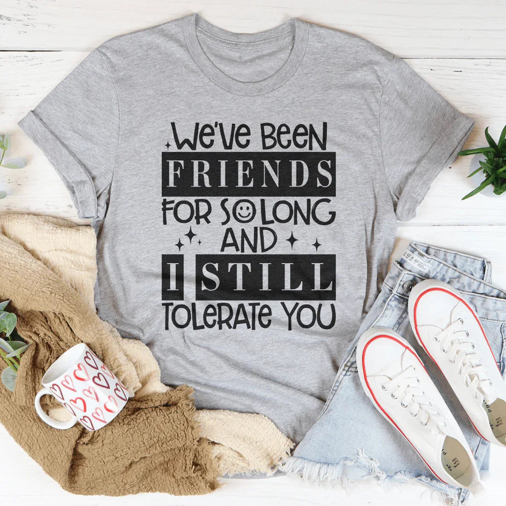 We've Been Friends For So Long And I Still Tolerate You Tee Peachy Sunday