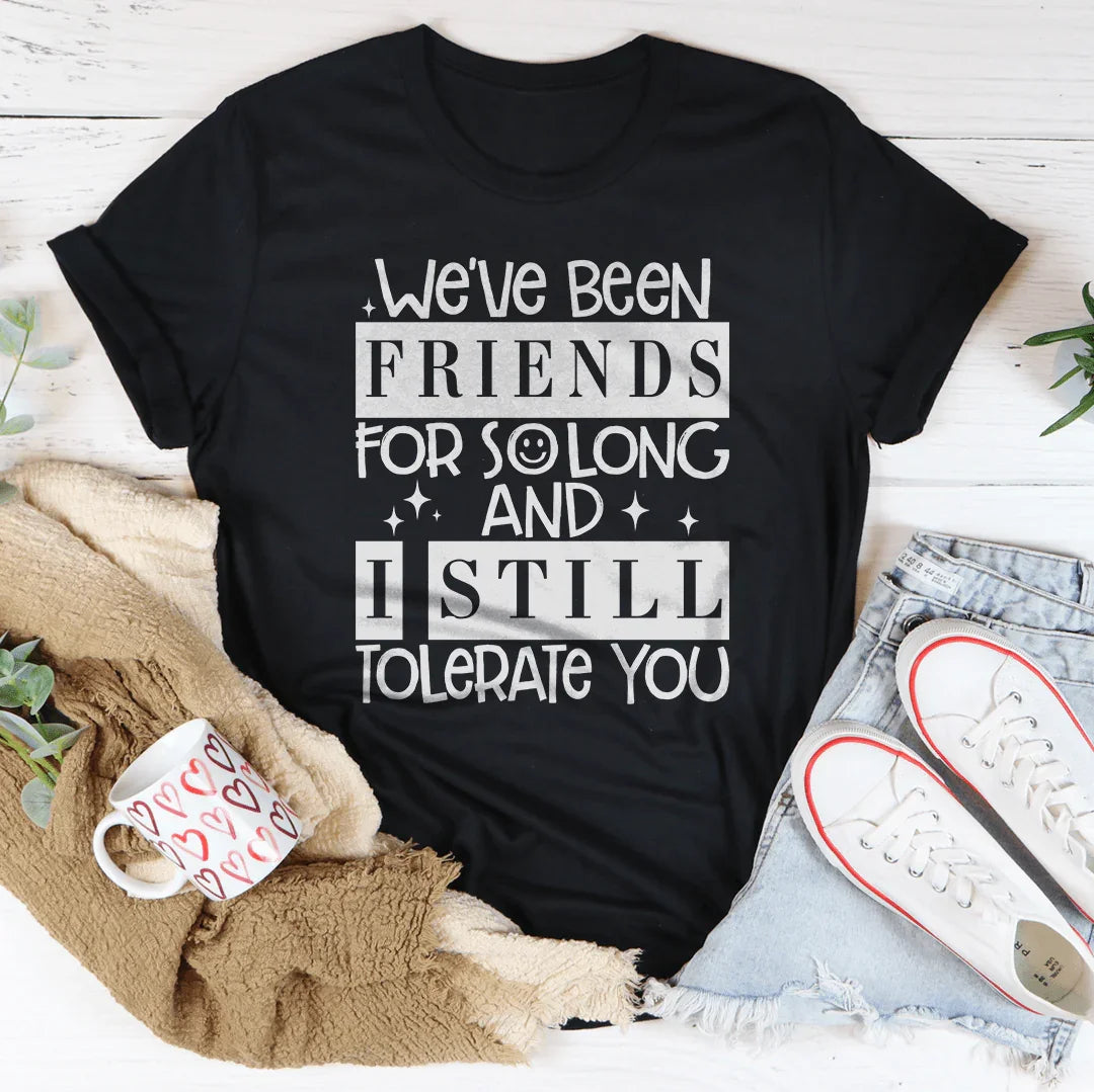 We've Been Friends For So Long And I Still Tolerate You Tee Peachy Sunday