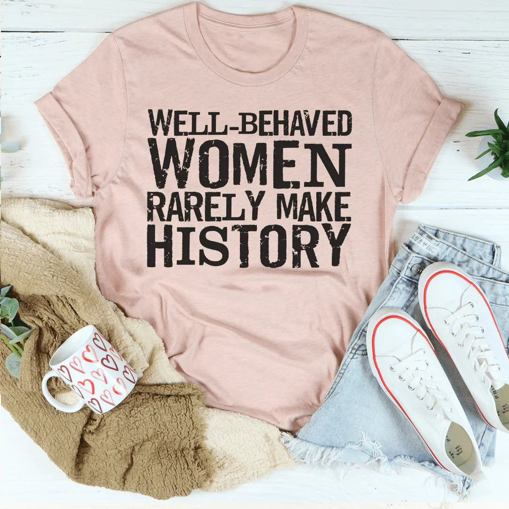 Well Behaved Women Rarely Make History Tee Peachy Sunday