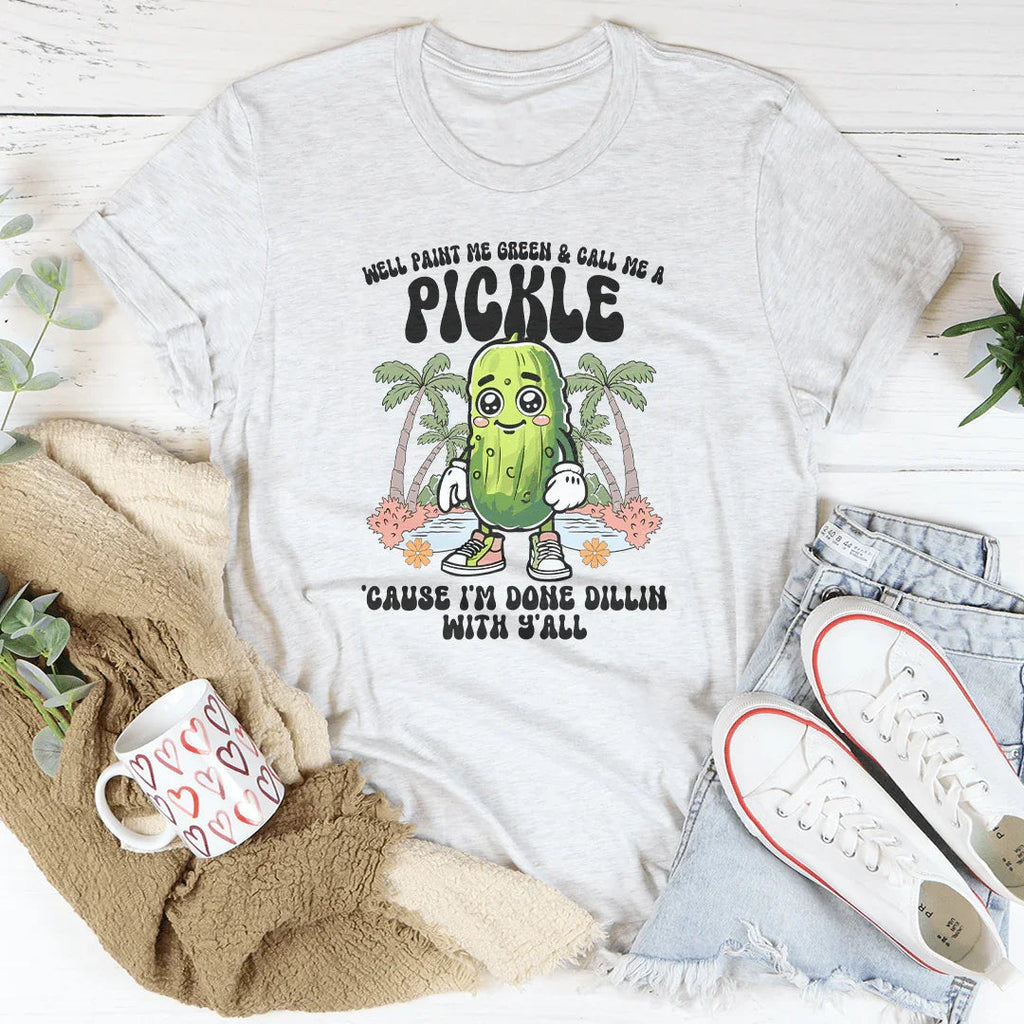 Well Paint Me Green And Call Me A pickle Cause I'm Done Dillin With Y'all Tee Peachy Sunday