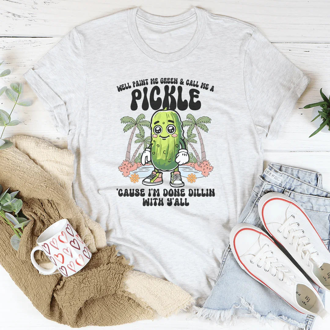 Well Paint Me Green And Call Me A pickle Cause I'm Done Dillin With Y'all Tee Peachy Sunday