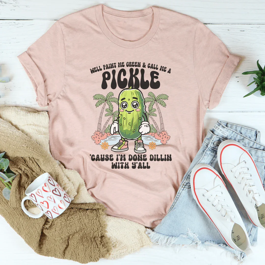 Well Paint Me Green And Call Me A pickle Cause I'm Done Dillin With Y'all Tee Peachy Sunday