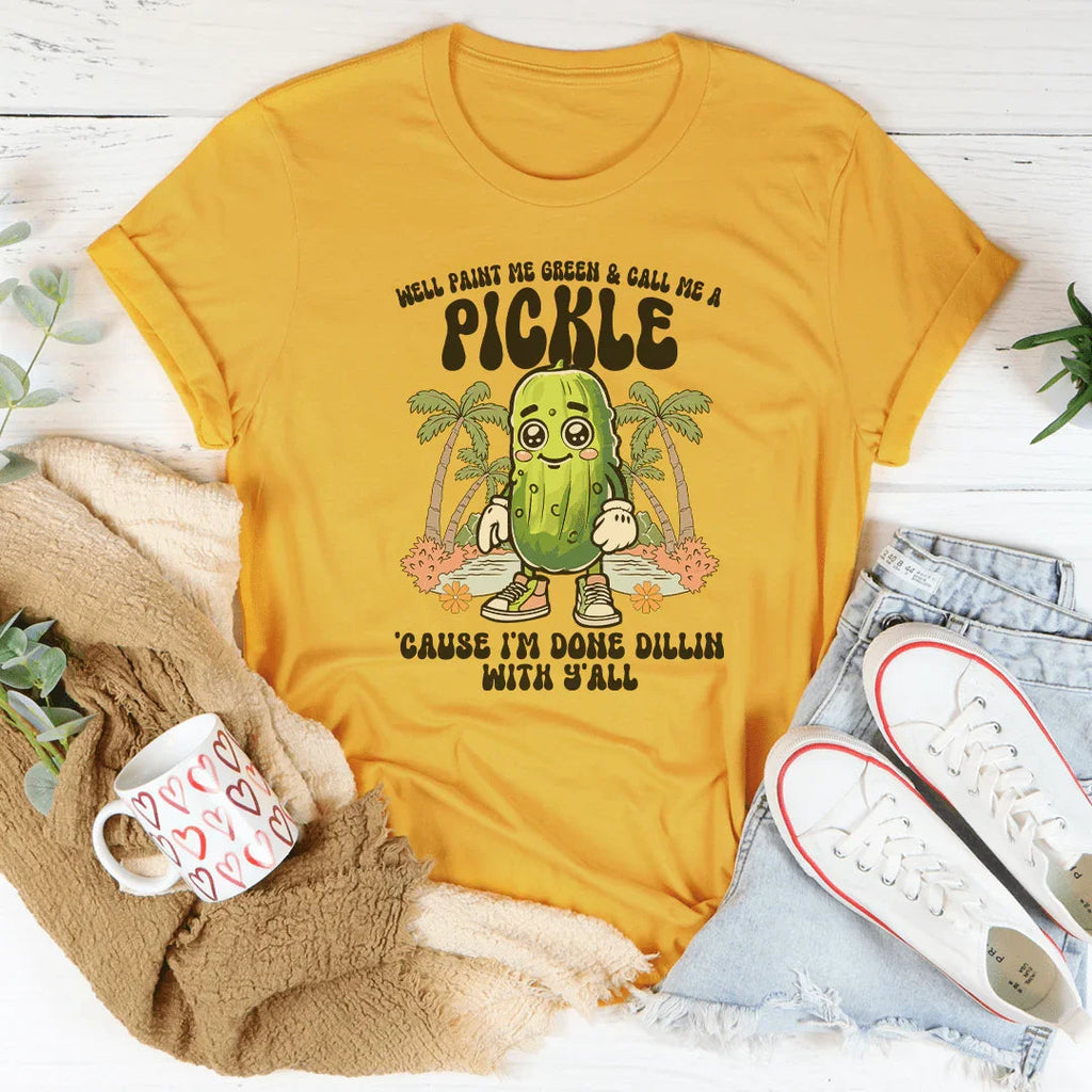 Well Paint Me Green And Call Me A pickle Cause I'm Done Dillin With Y'all Tee Peachy Sunday