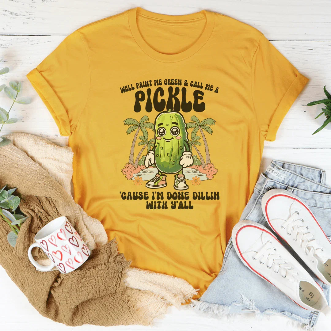 Well Paint Me Green And Call Me A pickle Cause I'm Done Dillin With Y'all Tee Peachy Sunday