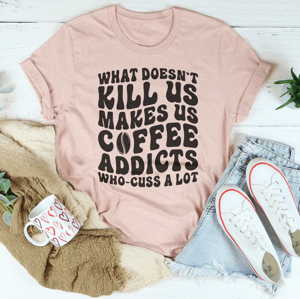 What Doesn't Kill Us Makes Us Coffee Addicts Tee Peachy Sunday