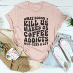 What Doesn't Kill Us Makes Us Coffee Addicts Tee Peachy Sunday